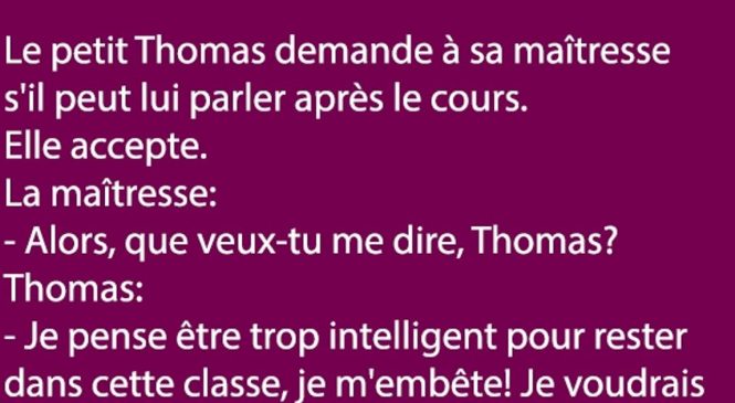 Le petit Thomas demande à sa maîtresse s’il peut lui parler après le cours…