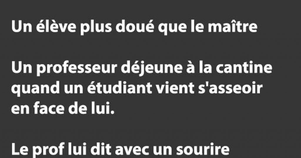 Un professeur déjeune à la cantine quand un étudiant vient s’asseoir en face de lui…