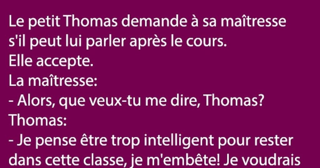 Le petit Thomas demande à sa maîtresse s’il peut lui parler après le cours…