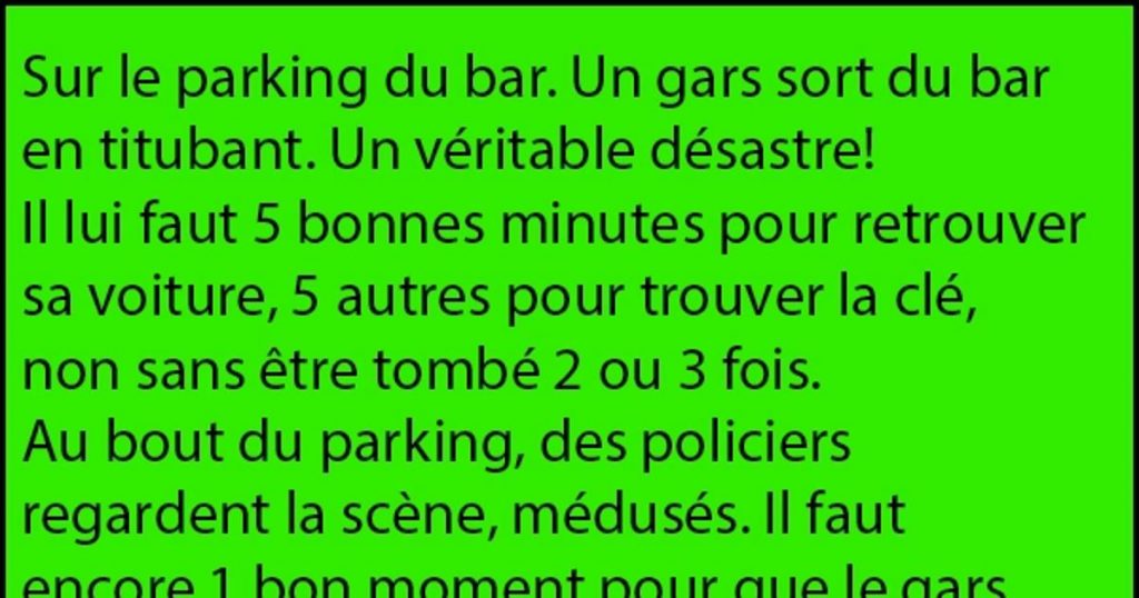 Sur le parking du bar. Un gars sort du bar en titubant…