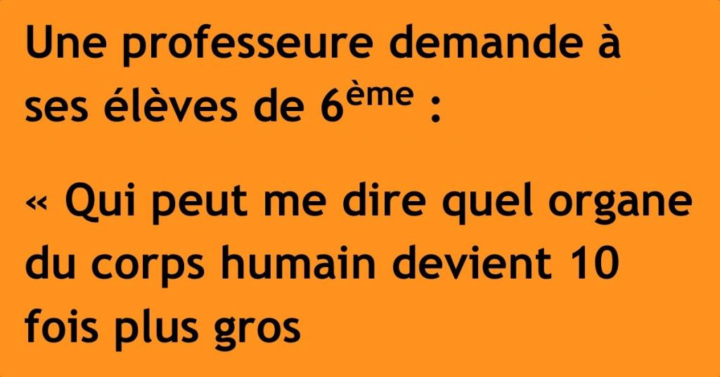 Une professeure demande à ses élèves de 6ème : « Qui peut me dire quel organe du corps humain devient 10 fois plus gros lorsqu’il est stimulé ? »