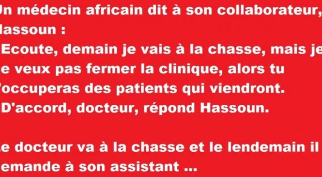 Un médecin africain dit à son collaborateur, Hassoun : – Ecoute, demain je vais à la chasse, mais …