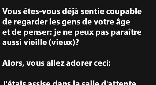 Vous êtes-vous déjà sentie coupable de regarder les gens de votre âge et de penser…