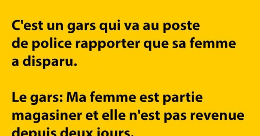 C’est un gars qui va au poste de police rapporter que sa femme a disparu…