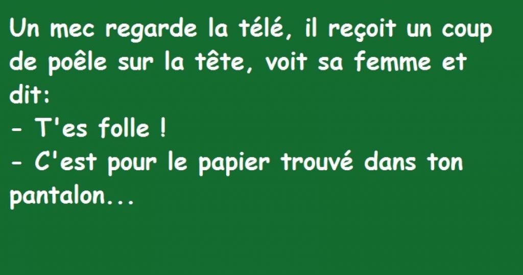 Un mec regarde la télé, il reçoit un coup de poêle sur la tête, voit sa femme et dit …