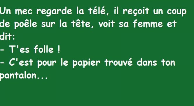 Un mec regarde la télé, il reçoit un coup de poêle sur la tête, voit sa femme et dit …
