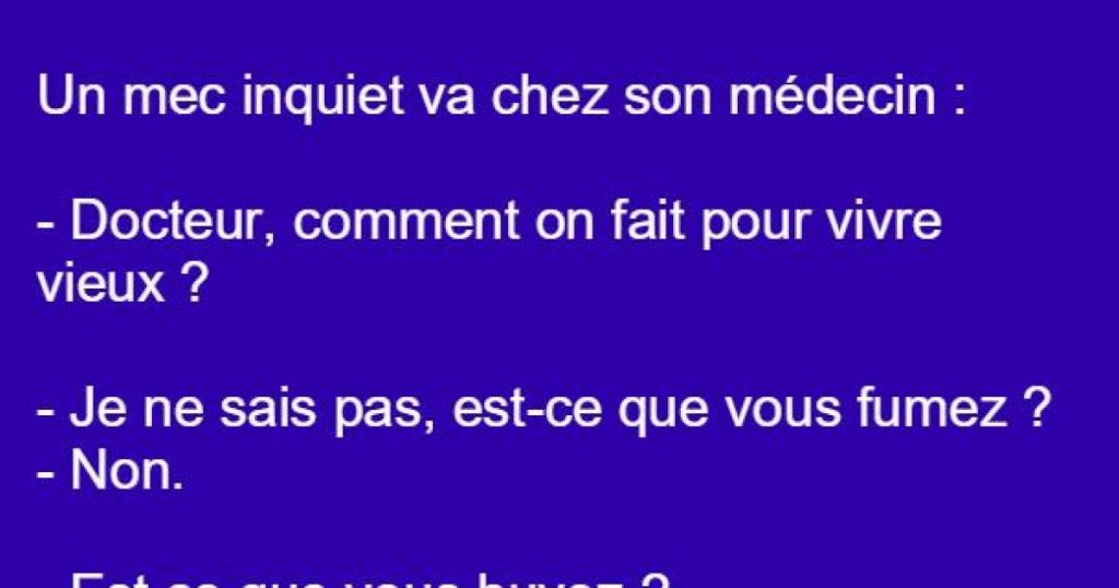 Un mec inquiet va chez son médecin et lui demande comment vivre vieux…