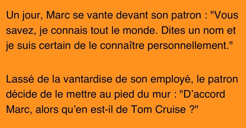 Marc va voir son patron et lui dit : “Je connais tout le monde. Dites un nom et je suis certain de le connaître personnellement!”