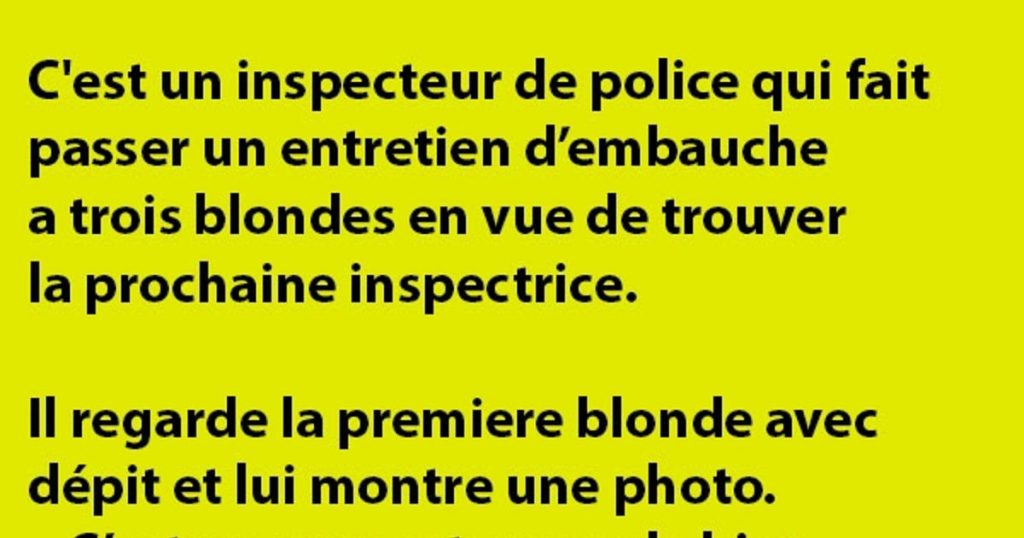C’est un inspecteur de police qui fait passer un entretien d’embauche a trois blondes…