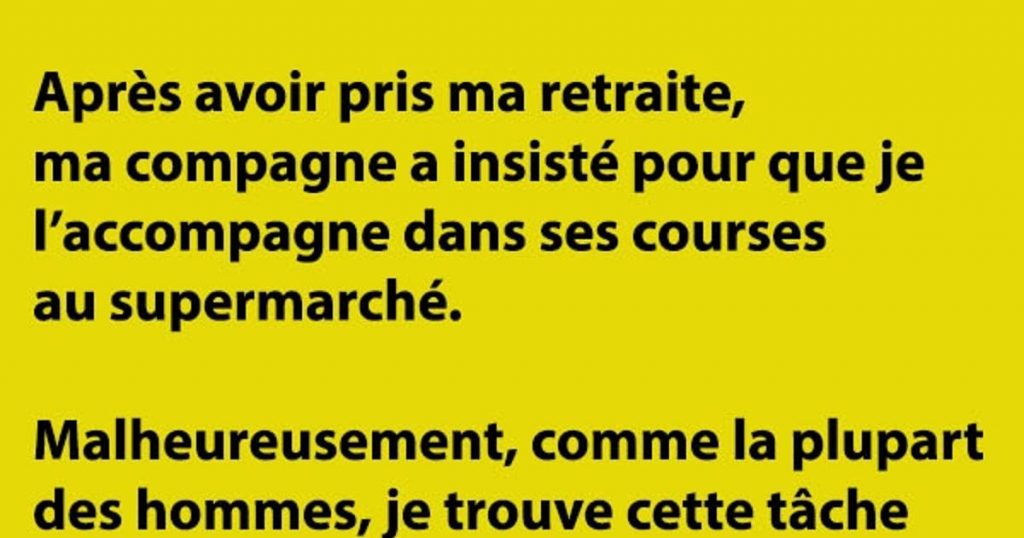 Après avoir pris ma retraite, ma compagne a insisté pour que je l’accompagne dans ses courses au supermarché…