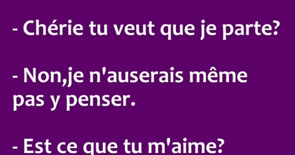 Chérie tu veux que je me casse?…