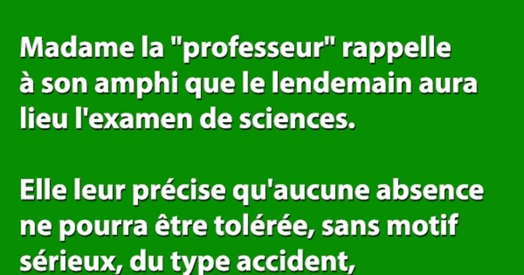 Madame la « professeur » rappelle à son amphi que le lendemain aura lieu l’examen de sciences…