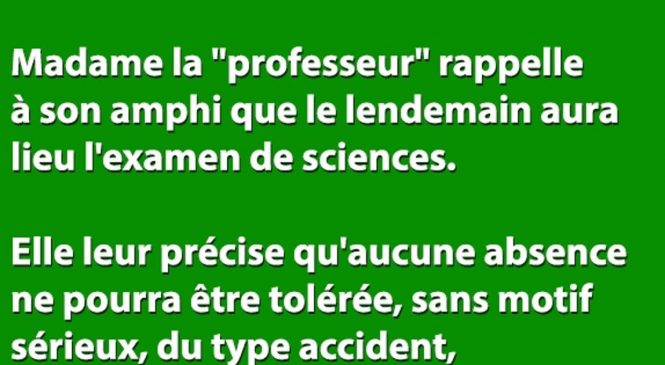 Madame la « professeur » rappelle à son amphi que le lendemain aura lieu l’examen de sciences…