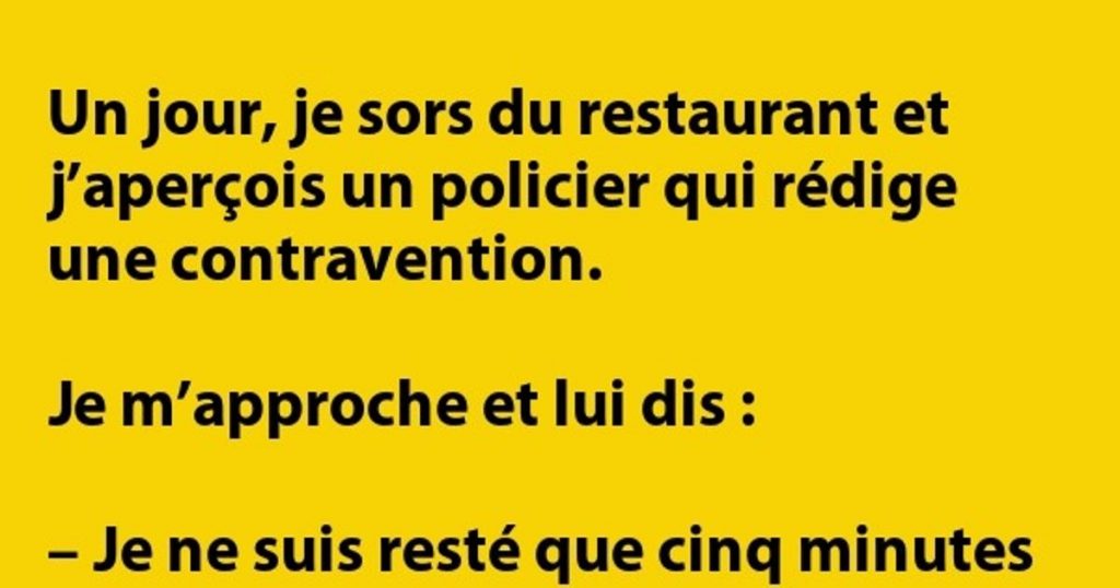 Un jour, je sors du restaurant et je vois un policier …