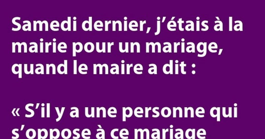 Samedi dernier, j’étais à la mairie pour un mariage, quand le maire a balancé …