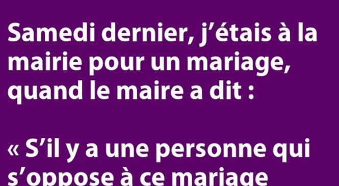 Samedi dernier, j’étais à la mairie pour un mariage, quand le maire a balancé …