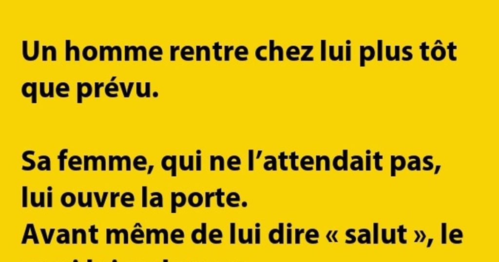 Sa femme, qui ne l’attendait pas, lui ouvre la porte….