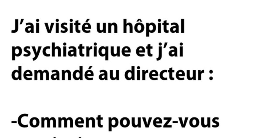 J’ai visité un hôpital psychiatrique et j’ai demandé …