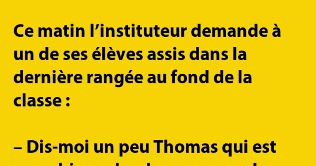 Ce matin l’instituteur demande à l’un de ses élèves…